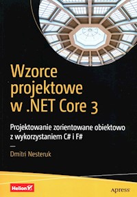 Wzorce projektowe w .NET Core 3 Projektowanie zorientowane obiektowo z wykorzystaniem C# i F# - Nesteruk Dmitri - książka