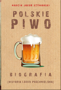 Polskie piwo. Biografia (historia lekko podchmielona) - Marcin J. Szymański - ebook