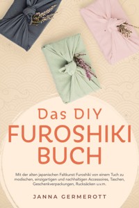 Das DIY Furoshiki Buch: Mit der alten japanischen Faltkunst Furoshiki von einem Tuch zu modischen, einzigartigen und nachhaltigen Accessoires, Taschen, Geschenkverpackungen, Rucksäcken u.v.m. - Janna Germerott - ebook