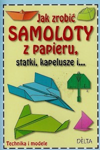Jak zrobić samoloty z papieru statki kapelusze i... -  - książka