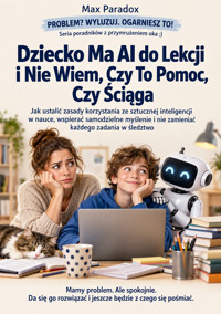 Dziecko Ma AI do Lekcji i Nie Wiem, Czy To Pomoc, Czy Ściąga - Jak ustalić zasady korzystania ze sztucznej inteligencji w nauce, wspierać samodzielne myślenie i nie zamieniać każdego zadania w śledztwo - Max Paradox - ebook