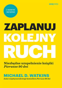 Zaplanuj kolejny ruch. Niezbędne uzupełnienie książki `Pierwsze 90 dni` - Michael D. Watkins - książka