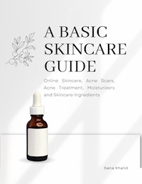 A Basic Skincare Guide: Online Skincare, Acne Scars, Acne Treatment, Moisturizers and Skincare Ingredients - Sana Khalid - ebook