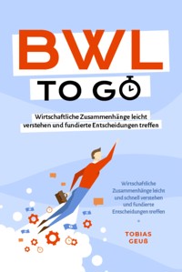 BWL to go - Kompaktes Praxiswissen für Selbstständige & Führungskräfte: Wirtschaftliche Zusammenhänge leicht verstehen und fundierte Entscheidungen treffen - inkl. BWL-Begriffslexikon - Tobias Geuß - ebook