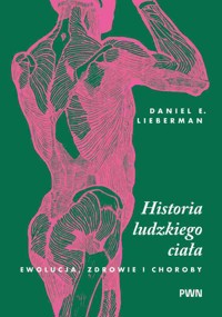 Historia ludzkiego ciała. Ewolucja, zdrowie i choroby - Daniel E. Lieberman - książka