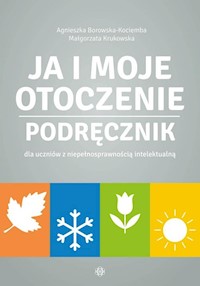 Ja i moje otoczenie Podręcznik dla uczniów z niepełnosprawnością intelektualną - Borowska-Kociemba Agnieszka, Krukowska Małgorzata - książka