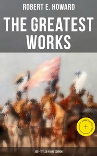 The Greatest Works of Robert E. Howard: 300+ Titles in One Edition - Robert E. Howard - ebook
