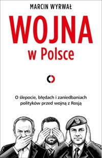 Wojna w Polsce. O ślepocie, błędach i zaniedbaniach polityków przed wojną z Rosją - Marcin Wyrwał - książka