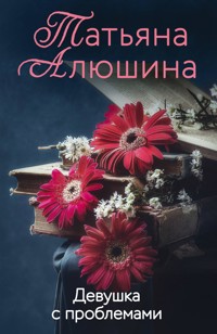 Девушка с проблемами - Татьяна Алюшина - ebook