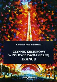 Czynnik kulturowy w polityce zagranicznej Francji - Helnarska Karolina Julia - książka