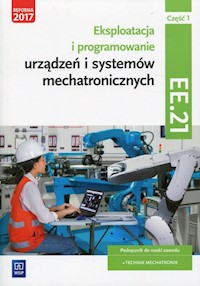 Eksploatacja i programowanie urządzeń i systemów mechatronicznych Część 1 Podręcznik Kwalifikacja EE.21 - Mikołajczak Adrian, Goździaszek Piotr - książka