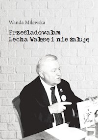 Prześladowałam Lecha Wałęsę i nie żałuję - Milewska Wanda - książka