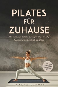 Pilates für zuhause: Mit einfachen Pilates Übungen Step-by-Step fit, gesund und schlank im Alltag - inkl. Trainingsplänen, Körper-Check & Audio-Guide - Tamara Ludwig - ebook
