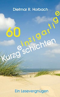 60 einzigartige Kurzgeschichten - Dietmar R. Horbach - ebook