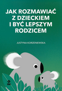 Jak rozmawiać z dzieckiem i być lepszym rodzicem - Justyna Korzeniewska - ebook + książka