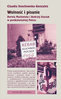 Wolność i pisanie Dorota Masłowska i Andrzej Stasiuk w postkolonialnej Polsce - Snochowska-Gonzalez Claudia - książka