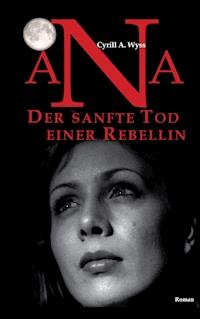Ana. Der sanfte Tod einer Rebellin - Cyrill A. Wyss - ebook