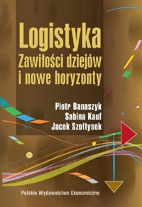 Logistyka Zawiłości dziejów i nowe horyzonty - Banaszyk Piotr, Kauf Sabina, Szołtysek Jacek - książka