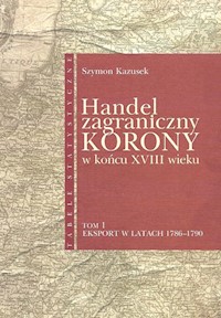 Handel zagraniczny Korony w końcu XVIII wieku - Kzausek Szymon - książka