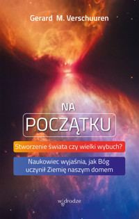 Na początku. Stworzenie świata czy wielki wybuch? Naukowiec wyjaśnia, jak Bóg uczynił Ziemię naszym domem - Gerard M. Verschuuren - ebook