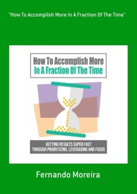 "how To Accomplish More In A Fraction Of The Time" - Fernando Moreira - ebook
