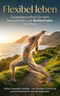 Flexibel leben: Fasziengesundheit für mehr Beweglichkeit und Wohlbefinden im Alltag - Jonas Schneider - ebook