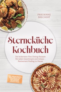 Sterneküche Kochbuch: High Class Food! Die leckersten Fine-Dining-Rezepte für jeden Geschmack – Restaurant-Feeling – inkl. Amuse-Bouche, Brot und Butter, Komponenten, Pré-Desserts & Petits Fours - Friederike Brechert - ebook