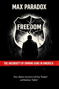 The Absurdity of Owning Guns in America - How a Nation Learned to Call Fear “Freedom” and Readiness “Safety” - Max Paradox - ebook