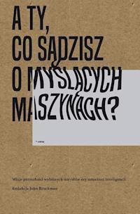A Ty, co sądzisz o myślących maszynach? Wizje przyszłości wybitnych umysłów ery sztucznej inteligencji - John Brockman - ebook