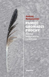 Pamięć gromadzi prochy. Szkice historyczne i osobiste - Andrzej Romanowski - książka