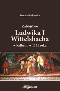 Zabójstwo Ludwika I Wittelsbacha w Kelheim w 1231 roku - Butkiewicz Tomasz - książka