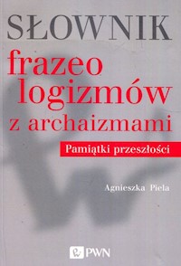 Słownik frazeologizmów z archaizmami Pamiątki z przeszłości - Piela Agnieszka - książka