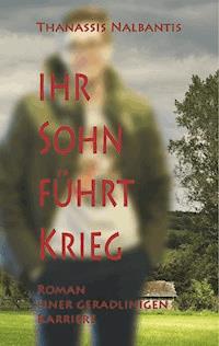 Ihr Sohn führt Krieg - Roman einer geradlinigen Karriere - Thanassis Nalbantis - ebook