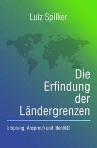 Die Erfindung der Ländergrenzen - Lutz Spilker - ebook