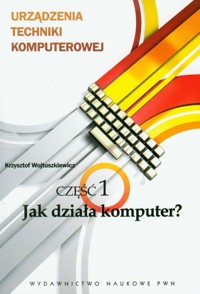 Urządzenia techniki komputerowej część 1 Jak działa komputer? - Wojtuszkiewicz Krzysztof - książka