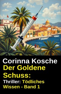 Der Goldene Schuss: Thriller: Tödliches Wissen - Band 1 - Corinna Kosche - ebook
