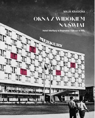 Okna z widokiem na świat. Hotel Merkury w Poznaniu i luksus w PRL - Maja Krasicka - książka