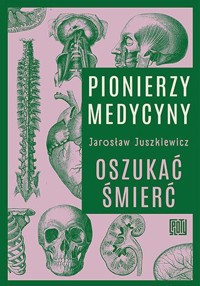 Pionierzy medycyny. Oszukać śmierć - Jarosław Juszkiewicz - książka
