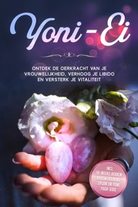 Yoni-Ei: Ontdek de oerkracht van je vrouwelijkheid, verhoog je libido en versterk je vitaliteit – Inclusief 10-weeks bekkenbodemtrainingsplan en Yoni Yoga-gids - Nina Grapengeter - ebook