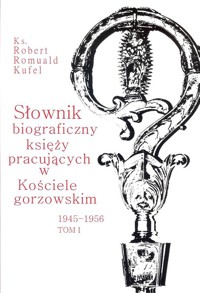 Słownik biograficzny księży pracujących w kościele Gorzowskim 1945 - 1956 Tom 1 - Kufel Romuald - książka