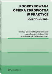  Koordynowana opieka zdrowotna w praktyce - Anna Kordowska, Anna Owczarczyk, Artur Prusaczyk, Błażej Jurewicz, Filip Domanski, Jolanta Michałowska, Leszek Średziński, Łukasz Zawitowski, Maciej Prusaczyk, Małgorzata Kalisz, Marika Guzek, Marta Miros, Paweł Żuk, Piotr Tyszko, Sabina Karczmarz, Magdal - książka