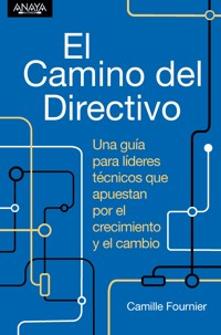El camino del directivo. Una guía para líderes técnicos que apuestan por el crecimiento y el cambio - Fournier Camille - ebook