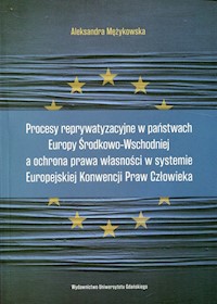 Procesy reprywatyzacyjne w państwach Europy Środkowo-Wschodniej a ochrona prawa własności w systemie Europejskiej Konwencji Praw Człowieka - Mężykowska Aleksandra - książka
