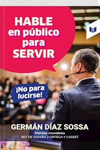 Hable en público para servir, ¡no para lucirse! - GERMÁN DÍAZ SOSSA - ebook