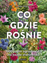 Co gdzie rośnie. 1900 roślin ogrodowych na każde stanowisko - Didier Willery - książka