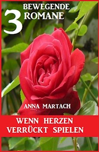 Wenn Herzen verrückt spielen: 3 bewegende Romane - Anna Martach - ebook