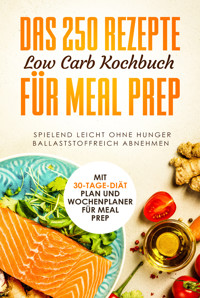 Das 250 Rezepte Low Carb Kochbuch für Meal Prep - Spielend leicht ohne Hunger ballaststoffreich abnehmen | Mit 30-Tage Diät Plan und Wochenplaner für Meal Prep - Schlank dank Low Carb - ebook