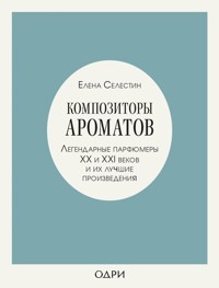 Композиторы ароматов. Легендарные парфюмеры ХХ и XXI веков и их лучшие произведения - Елена Селестин - ebook