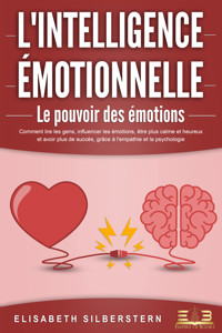 L'INTELLIGENCE ÉMOTIONNELLE - Le pouvoir des émotions: Comment lire les gens, influencer les émotions, être plus calme et heureux et avoir plus de succès, grâce à l'empathie et la psychologie. - Elisabeth Silberstern - ebook