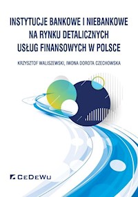 Instytucje bankowe i niebankowe na rynku detalicznych usług finansowych w Polsce - Waliszewski Krzysztof, Czechowska Iwona Dorota - książka